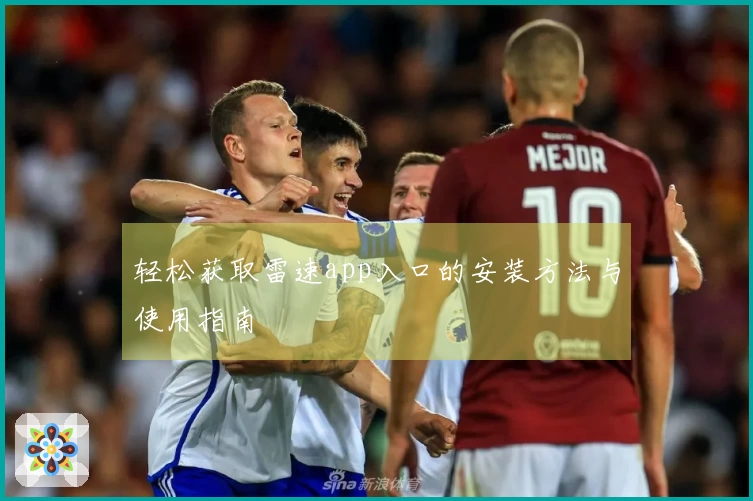 轻松获取雷速app入口的安装方法与使用指南