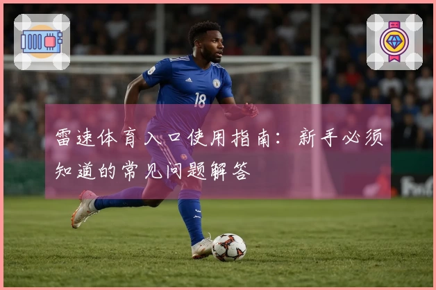 雷速体育入口使用指南：新手必须知道的常见问题解答