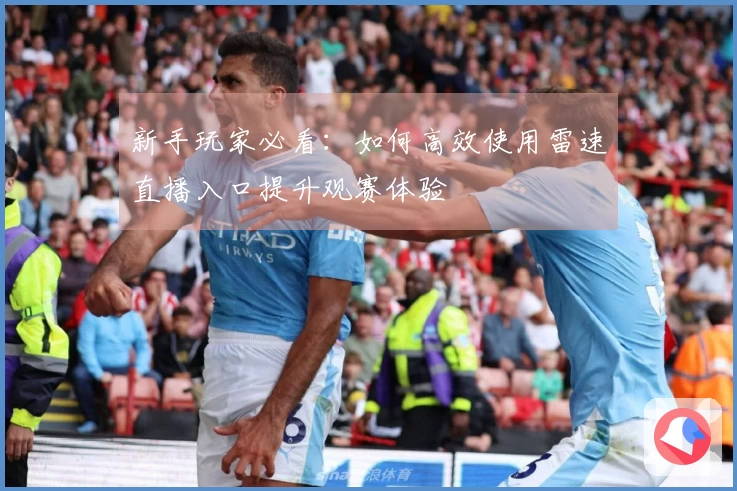 新手玩家必看：如何高效使用雷速直播入口提升观赛体验