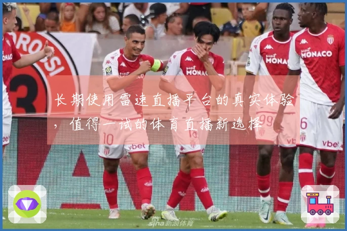 长期使用雷速直播平台的真实体验，值得一试的体育直播新选择