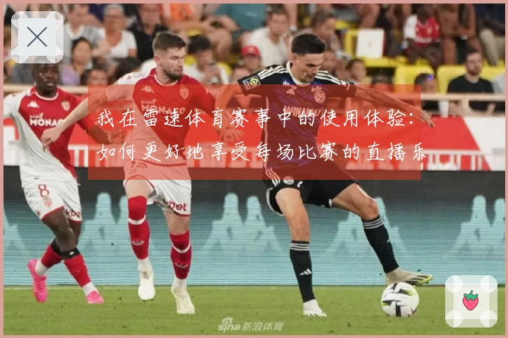 我在雷速体育赛事中的使用体验：如何更好地享受每场比赛的直播乐趣