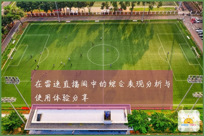 在雷速直播间中的综合表现分析与使用体验分享