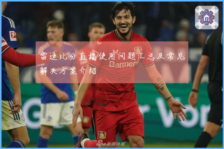 雷速比分直播使用问题汇总及常见解决方案介绍