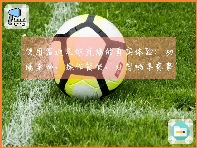 使用雷速足球直播的真实体验：功能全面，操作简便，让您畅享赛事瞬间
