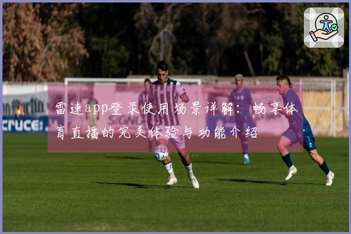 雷速app登录使用场景详解：畅享体育直播的完美体验与功能介绍