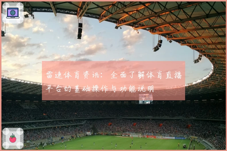 雷速体育资讯：全面了解体育直播平台的基础操作与功能说明