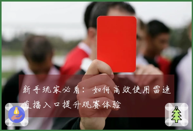 新手玩家必看：如何高效使用雷速直播入口提升观赛体验