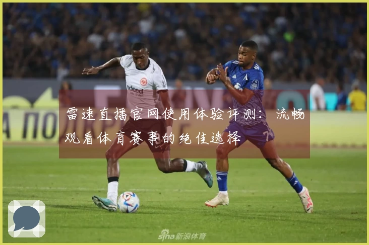 雷速直播官网使用体验评测：流畅观看体育赛事的绝佳选择