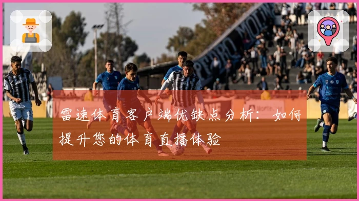 雷速体育客户端优缺点分析：如何提升您的体育直播体验
