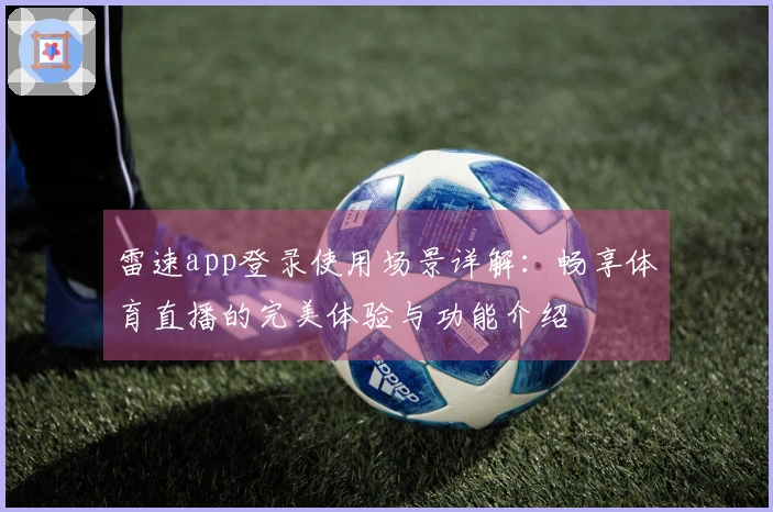 雷速app登录使用场景详解：畅享体育直播的完美体验与功能介绍