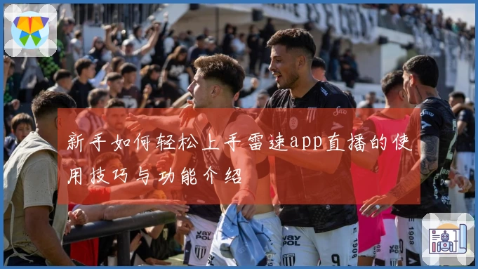 新手如何轻松上手雷速app直播的使用技巧与功能介绍