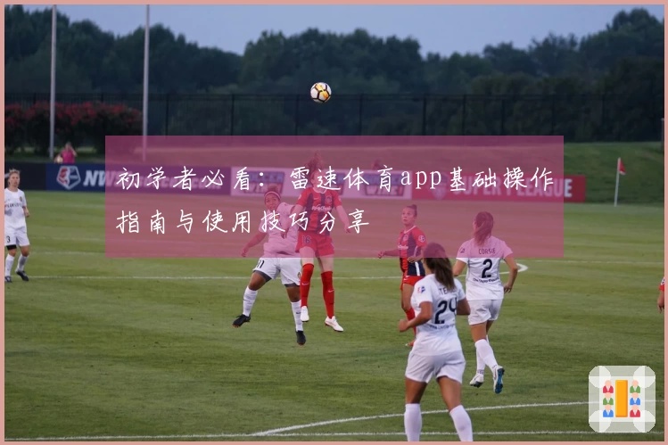 初学者必看：雷速体育app基础操作指南与使用技巧分享
