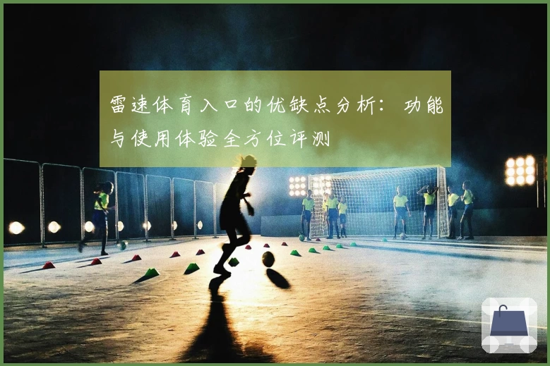 雷速体育入口的优缺点分析：功能与使用体验全方位评测