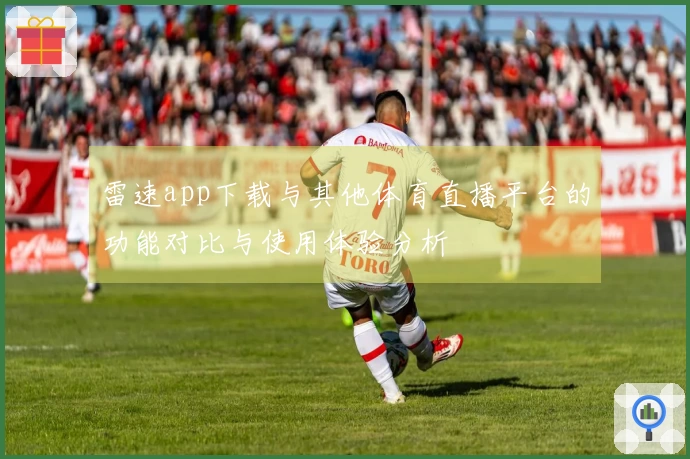 雷速app下载与其他体育直播平台的功能对比与使用体验分析