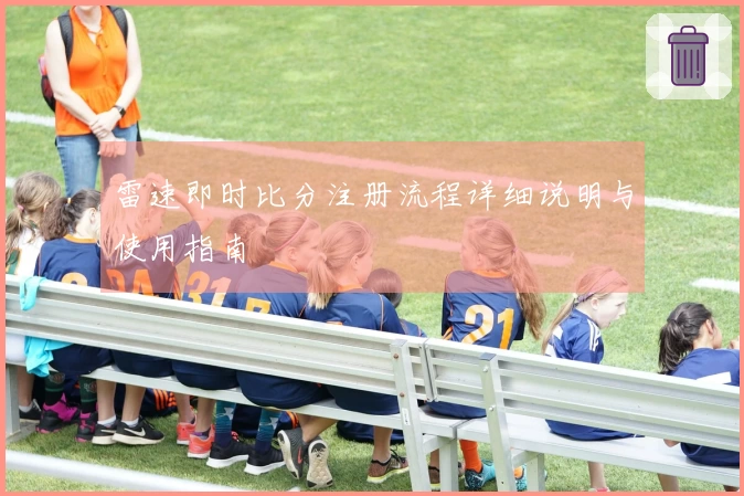 雷速即时比分注册流程详细说明与使用指南