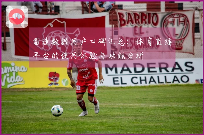雷速数据用户口碑汇总：体育直播平台的使用体验与功能分析