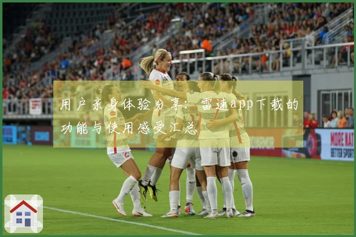 用户亲身体验分享：雷速app下载的功能与使用感受汇总